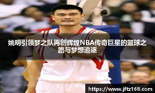 姚明引领梦之队再创辉煌NBA传奇巨星的篮球之路与梦想追逐