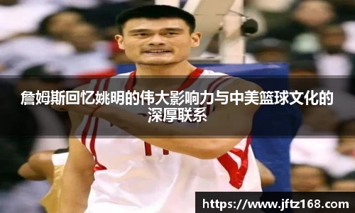 詹姆斯回忆姚明的伟大影响力与中美篮球文化的深厚联系