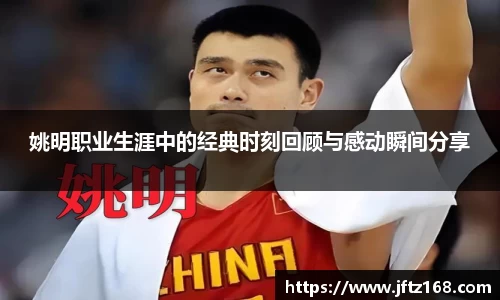 姚明职业生涯中的经典时刻回顾与感动瞬间分享