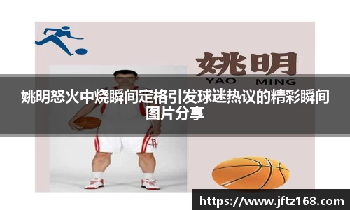 姚明怒火中烧瞬间定格引发球迷热议的精彩瞬间图片分享