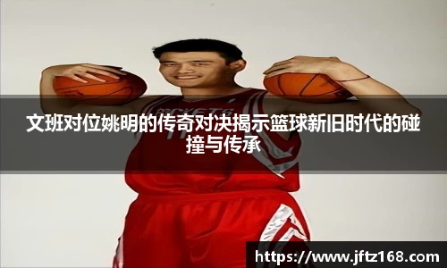 文班对位姚明的传奇对决揭示篮球新旧时代的碰撞与传承