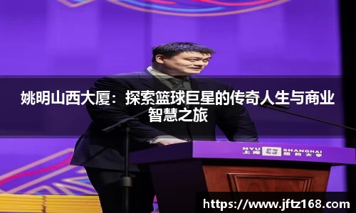 姚明山西大厦：探索篮球巨星的传奇人生与商业智慧之旅
