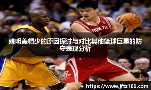 姚明盖帽少的原因探讨与对比其他篮球巨星的防守表现分析