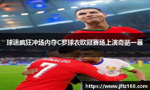 球迷疯狂冲场内夺C罗球衣欧冠赛场上演奇葩一幕