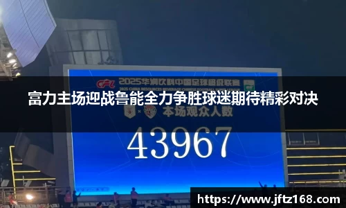 富力主场迎战鲁能全力争胜球迷期待精彩对决