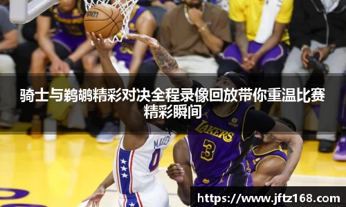 骑士与鹈鹕精彩对决全程录像回放带你重温比赛精彩瞬间