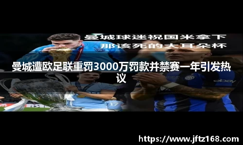 曼城遭欧足联重罚3000万罚款并禁赛一年引发热议