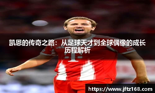 xc体育凯恩的传奇之路：从足球天才到全球偶像的成长历程解析