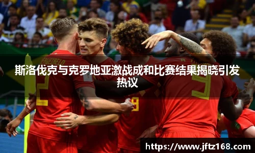 xc体育斯洛伐克与克罗地亚激战成和比赛结果揭晓引发热议