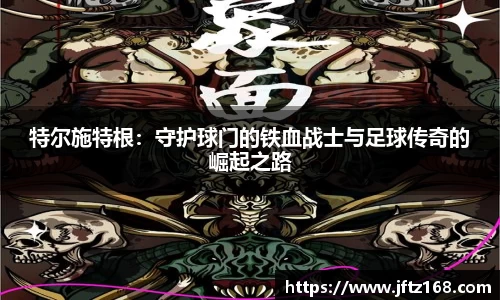 xc体育特尔施特根：守护球门的铁血战士与足球传奇的崛起之路