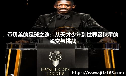 登贝莱的足球之路：从天才少年到世界级球星的蜕变与挑战